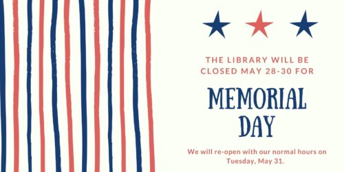 The library will be closed May 28-30 for Memorial Day. We will be reopen on Tuesday, May 31.