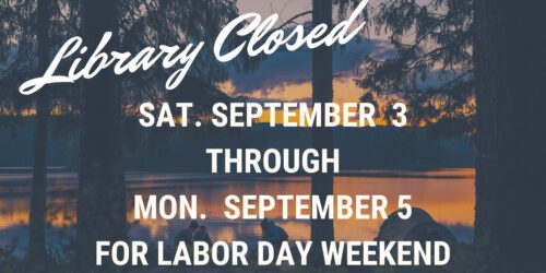 The library will be closed September 3rd through 5th for Labor Day Weekend.